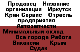 Продавец › Название организации ­ Иркутск-Кран-Сервис › Отрасль предприятия ­ Автозапчасти › Минимальный оклад ­ 20 000 - Все города Работа » Вакансии   . Крым,Судак